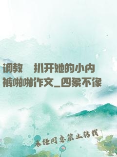 调教妺妺扒开她的小内裤啪啪作文