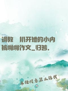 调教妺妺扒开她的小内裤啪啪作文