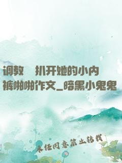 调教妺妺扒开她的小内裤啪啪作文