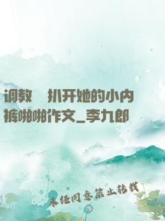 调教妺妺扒开她的小内裤啪啪作文