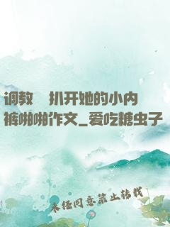 调教妺妺扒开她的小内裤啪啪作文