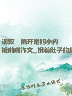 调教妺妺扒开她的小内裤啪啪作文
