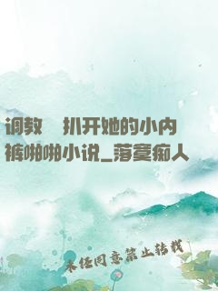 调教妺妺扒开她的小内裤啪啪小说