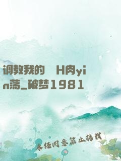 调教我的妺妺H肉yin荡