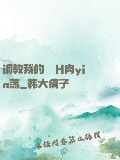 调教我的妺妺H肉yin荡