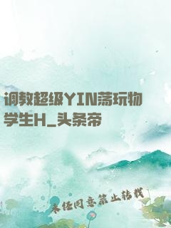 调教超级YIN荡玩物学生H