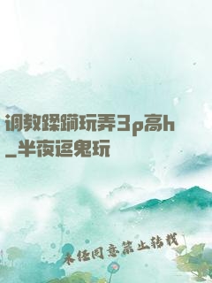 调教蹂躏玩弄3p高h