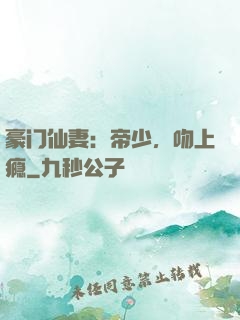 豪门仙妻：帝少，吻上瘾