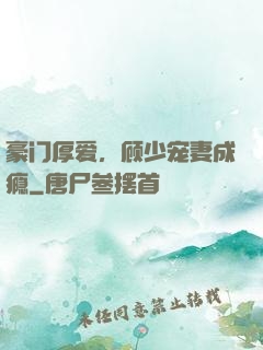 豪门厚爱，顾少宠妻成瘾