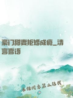豪门甜妻拒婚成瘾