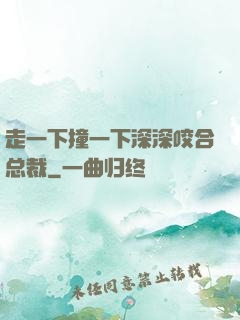 走一下撞一下深深咬合总裁