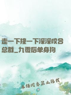 走一下撞一下深深咬合总裁