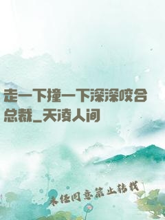 走一下撞一下深深咬合总裁