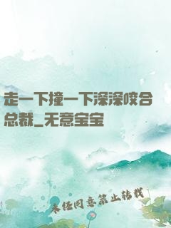 走一下撞一下深深咬合总裁