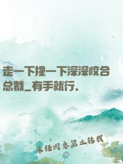 走一下撞一下深深咬合总裁
