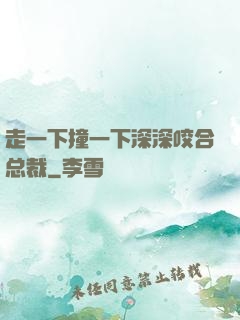 走一下撞一下深深咬合总裁