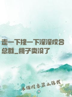 走一下撞一下深深咬合总裁