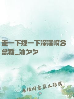 走一下撞一下深深咬合总裁