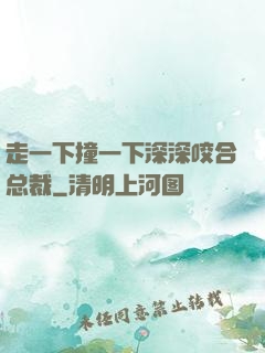 走一下撞一下深深咬合总裁