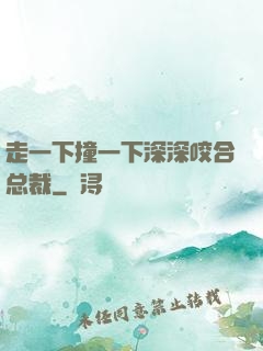 走一下撞一下深深咬合总裁