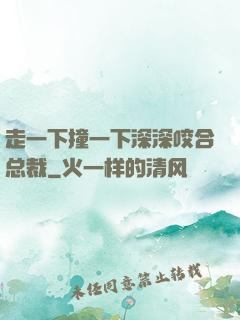 走一下撞一下深深咬合总裁