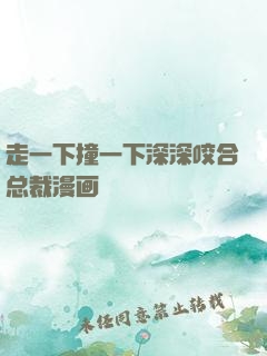 走一下撞一下深深咬合总裁漫画