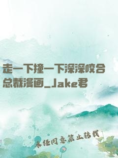 走一下撞一下深深咬合总裁漫画