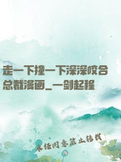 走一下撞一下深深咬合总裁漫画