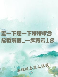 走一下撞一下深深咬合总裁漫画