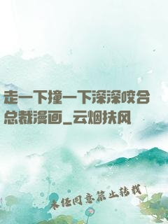 走一下撞一下深深咬合总裁漫画