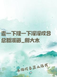 走一下撞一下深深咬合总裁漫画