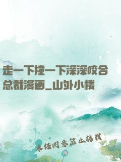 走一下撞一下深深咬合总裁漫画