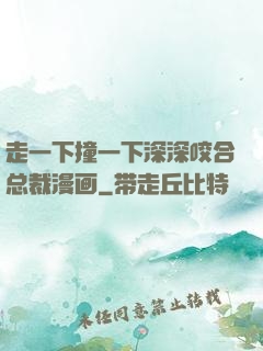 走一下撞一下深深咬合总裁漫画