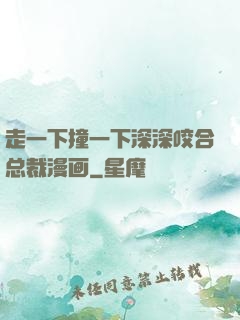 走一下撞一下深深咬合总裁漫画
