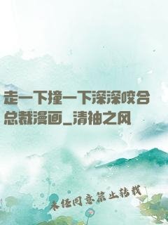 走一下撞一下深深咬合总裁漫画