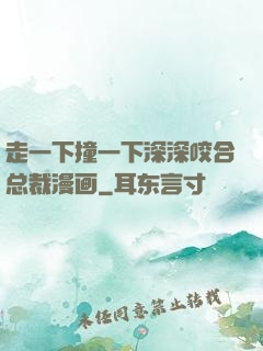 走一下撞一下深深咬合总裁漫画