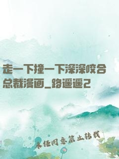 走一下撞一下深深咬合总裁漫画