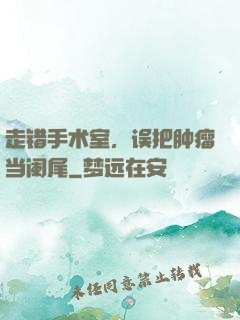 走错手术室，误把肿瘤当阑尾