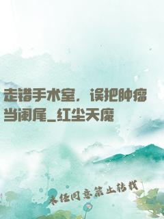 走错手术室，误把肿瘤当阑尾