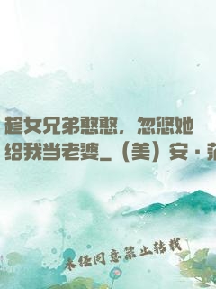 趁女兄弟憨憨，忽悠她给我当老婆