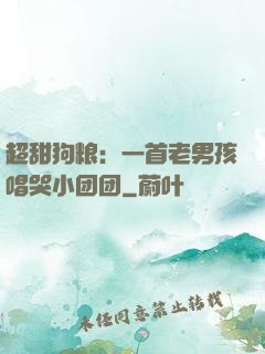 超甜狗粮：一首老男孩唱哭小团团