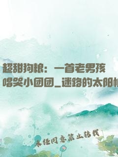 超甜狗粮：一首老男孩唱哭小团团