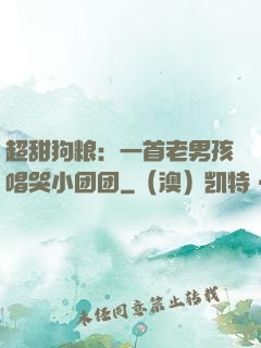 超甜狗粮：一首老男孩唱哭小团团