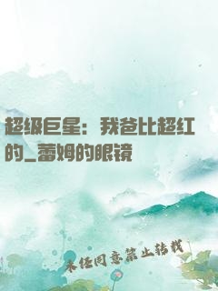 超级巨星：我爸比超红的