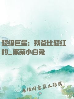 超级巨星：我爸比超红的