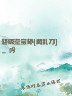 超级鉴宝师(风乱刀)