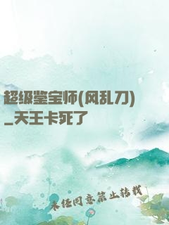 超级鉴宝师(风乱刀)