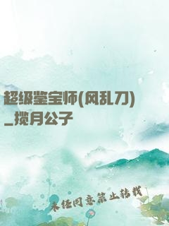 超级鉴宝师(风乱刀)