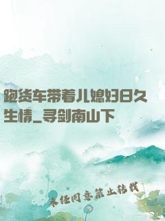 跑货车带着儿媳妇日久生情