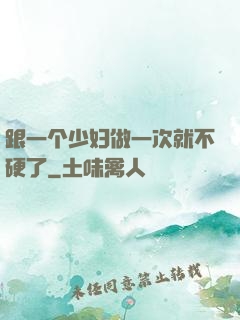 跟一个少妇做一次就不硬了